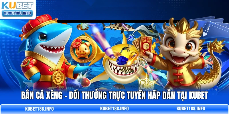 Bắn Cá Xèng - Đổi Thưởng Trực Tuyến Hấp Dẫn Tại Kubet