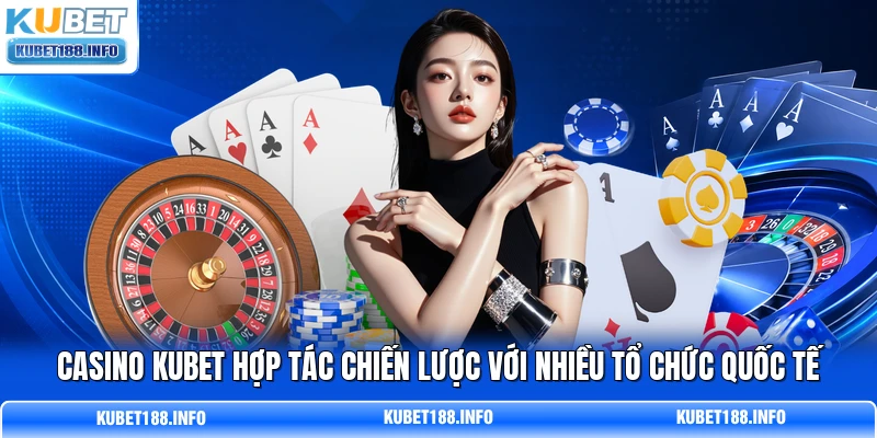 Casino KUBET hợp tác chiến lược với nhiều tổ chức quốc tế