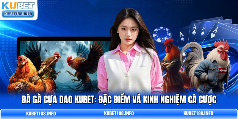Đá Gà Cựa Dao KUBET: Đặc Điểm Và Kinh Nghiệm Cá Cược