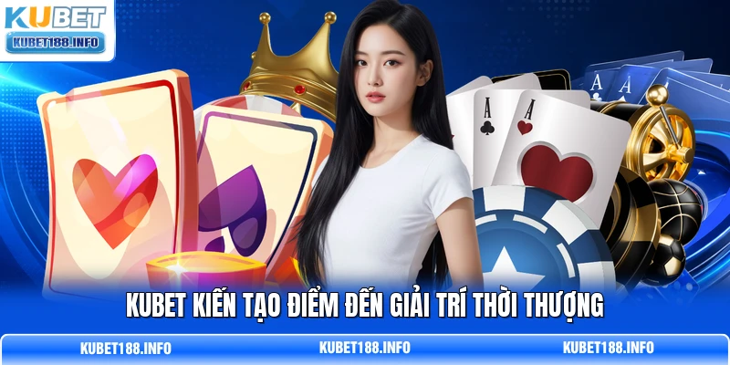 KUBET kiến tạo điểm đến giải trí thời thượng