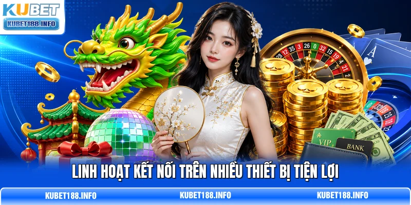 Linh hoạt kết nối trên nhiều thiết bị tiện lợi
