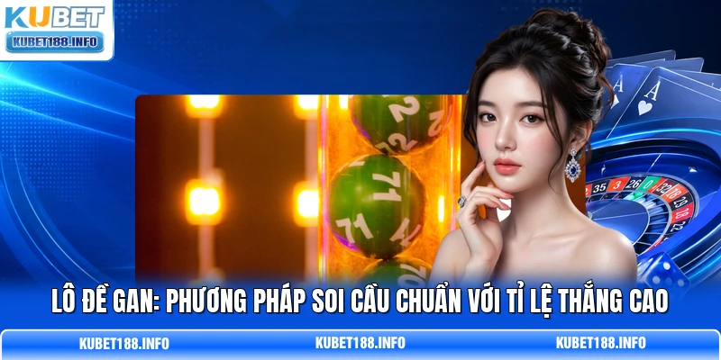 Lô Đề Gan: Phương Pháp Soi Cầu Chuẩn Với Tỉ Lệ Thắng Cao