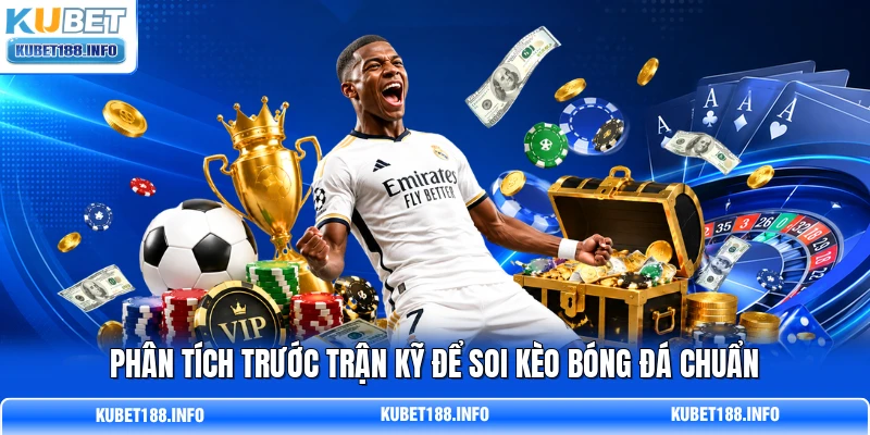 Phân tích trước trận kỹ để soi kèo bóng đá chuẩn Phân tích trước trận kỹ để soi kèo bóng đá chuẩn